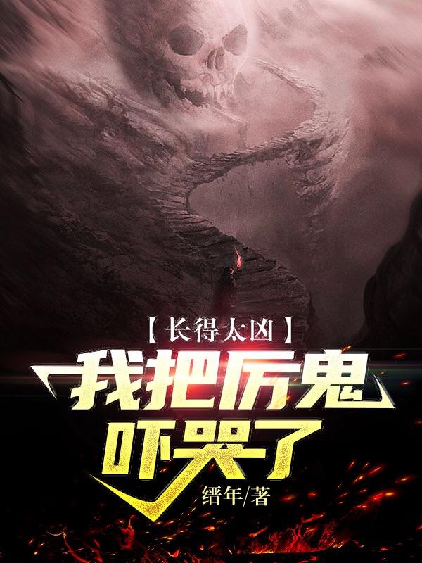 长得太凶，我把厉鬼吓哭了小说，长得太凶，我把厉鬼吓哭了最新章节