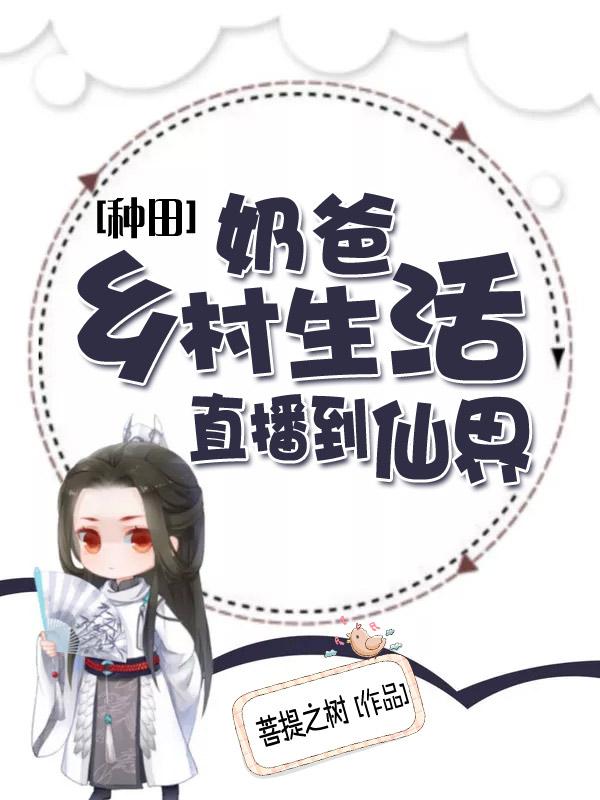 种田：奶爸乡村生活直播到仙界菩提之树，种田：奶爸乡村生活直播到仙界小说免费阅读