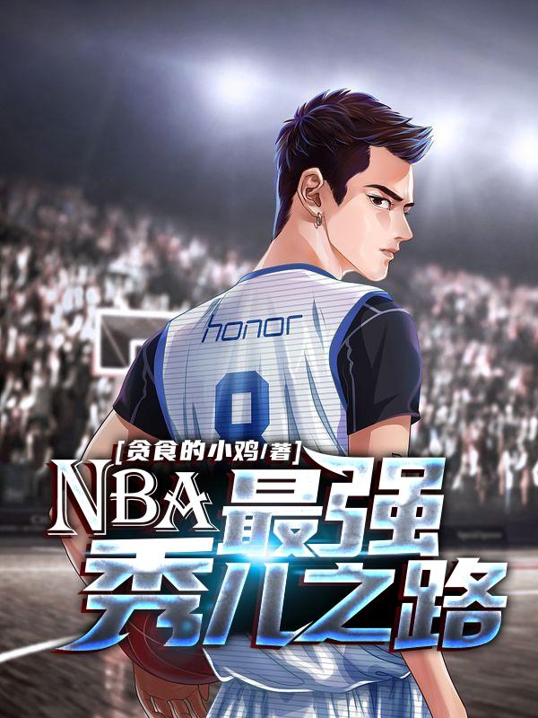 NBA：最强秀儿之路贪食的小鸡，NBA：最强秀儿之路小说免费阅读-瑞奇文学