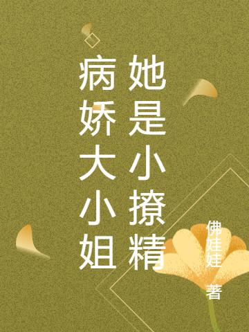 病娇大小姐她是小撩精最新章节，病娇大小姐她是小撩精免费阅读