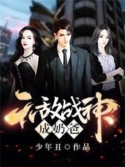 无敌战神成奶爸少年丑，无敌战神成奶爸小说免费阅读-侠客文学