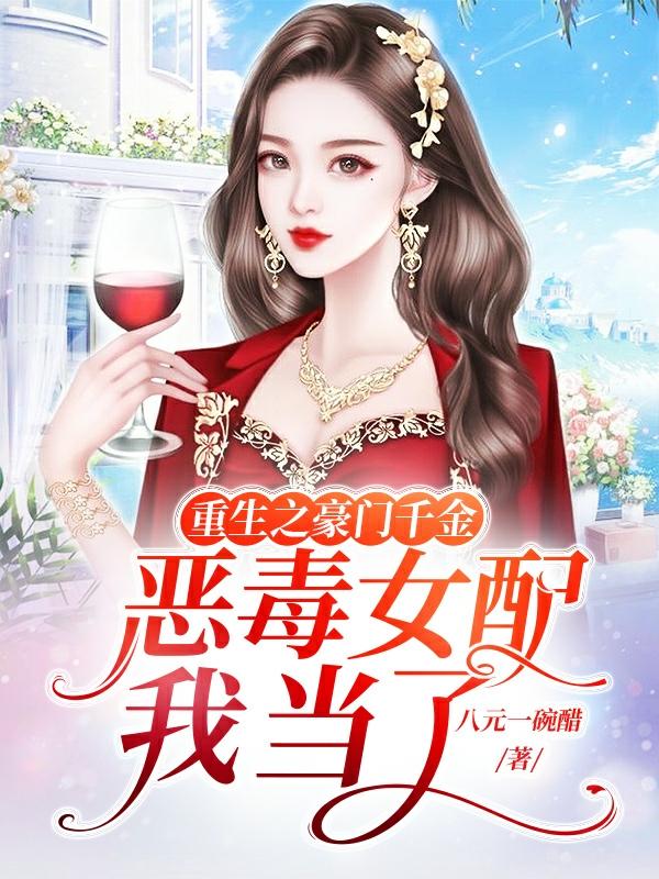 重生之豪门千金：恶毒女配我当了小说，重生之豪门千金：恶毒女配我当了免费阅读