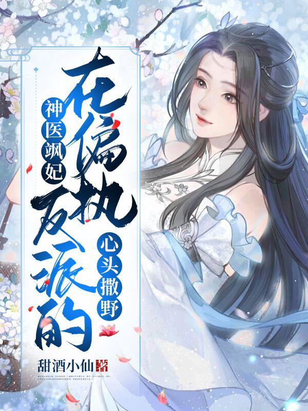 神医飒妃:在偏执反派的心头撒野