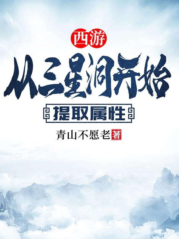 西游：从三星洞开始提取属性免费阅读，西游：从三星洞开始提取属性全文在线阅读