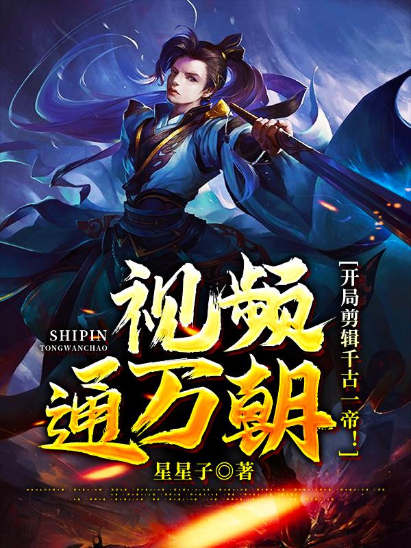 视频通万朝，开局剪辑千古一帝！（高阳）在线免费阅读-瑞奇文学