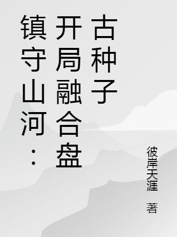 镇守山河:开局融合盘古种子