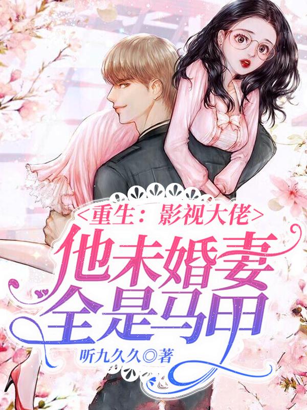 重生:影视大佬他未婚妻全是马甲