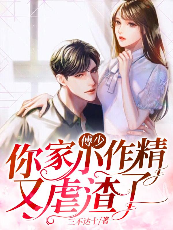 完整版《傅少，你家小作精又虐渣了》免费阅读-优文网