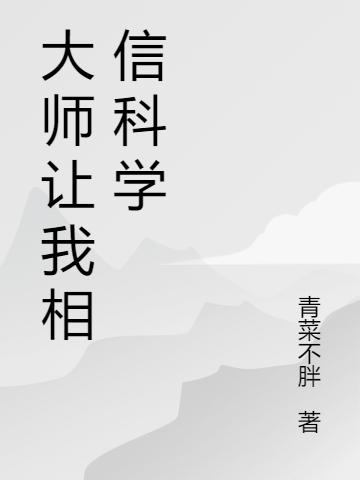 大师让我相信科学全文免费阅读，大师让我相信科学无弹窗在线阅读