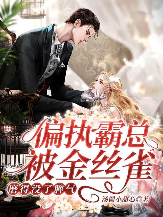 (番外)+(全文)《偏执霸总被金丝雀磨得没了脾气》小说全文在线阅读