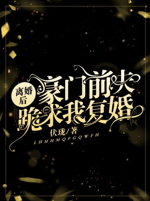 求离婚后豪门前夫跪求我复婚小说免费资源-美文小说