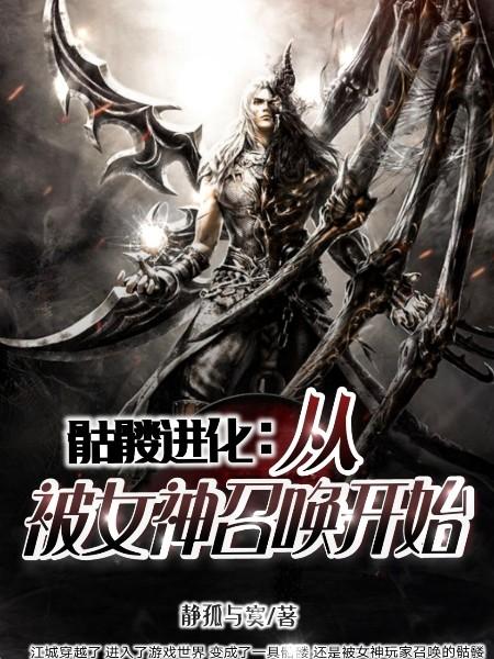 骷髅进化:从被女神召唤开始江城张檬檬娜塔莉阮香香小说免费阅读