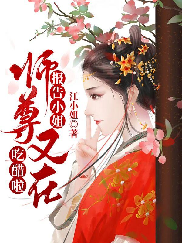 报告小姐，师尊又在吃醋啦小说免费资源，报告小姐，师尊又在吃醋啦在线阅读