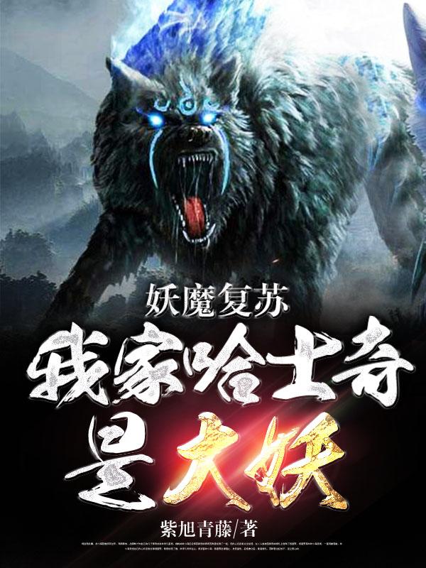 已完结小说《妖魔复苏 我家哈士奇是大妖》最新章节