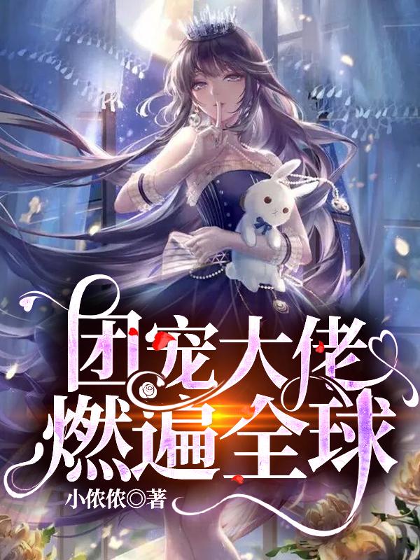 团宠大佬燃遍全球小说，团宠大佬燃遍全球祁月祁夜吴先生顾岚