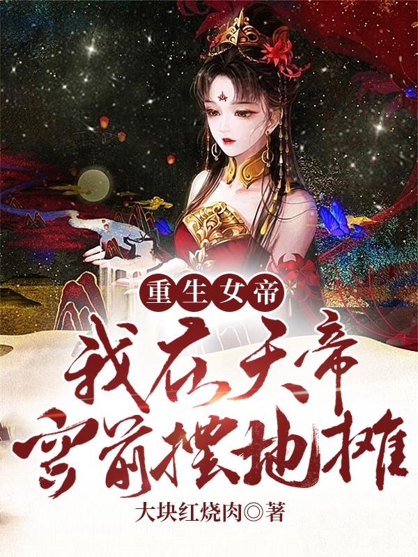 重生女帝:我在天帝宫前摆地摊小说免费资源，重生女帝:我在天帝宫前摆地摊在线阅读