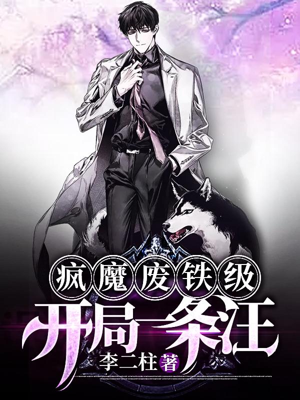 已完结小说《疯魔废铁级，开局一条汪！》全章节在线阅读