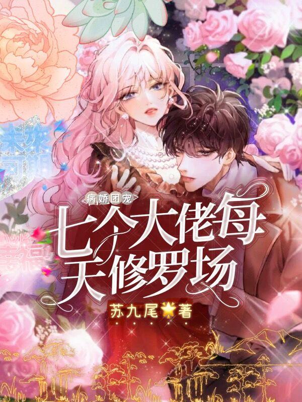 大结局小说《病娇团宠:七个大佬每天修罗场》结局+后续