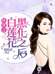 小说《快穿之白莲花黑化之后》在线全文阅读-瑞奇文学