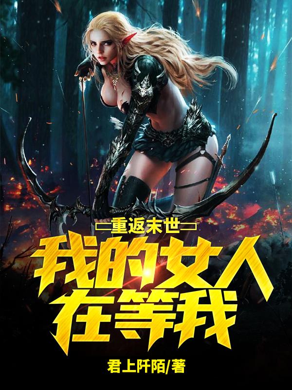 重返末世：我的女人在等我小说，重返末世：我的女人在等我最新章节