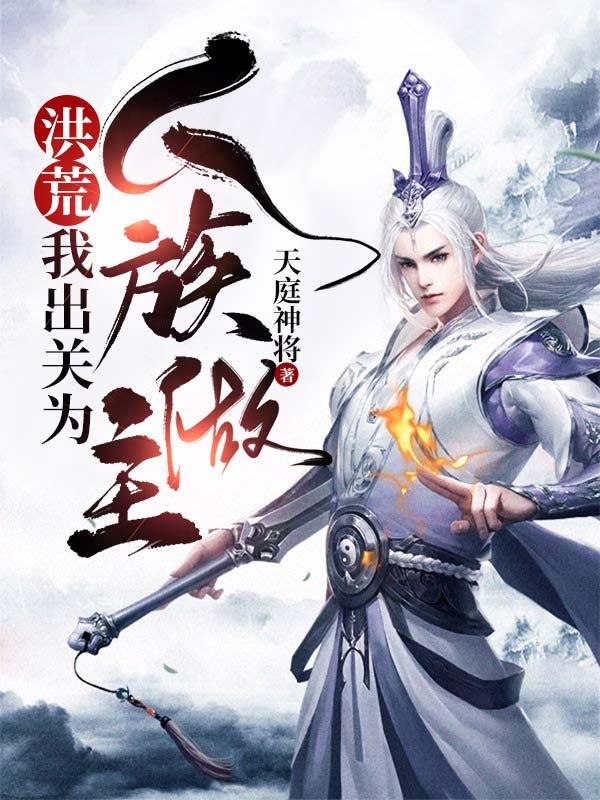 洪荒：我出关为人族做主天庭神将，洪荒：我出关为人族做主小说免费阅读