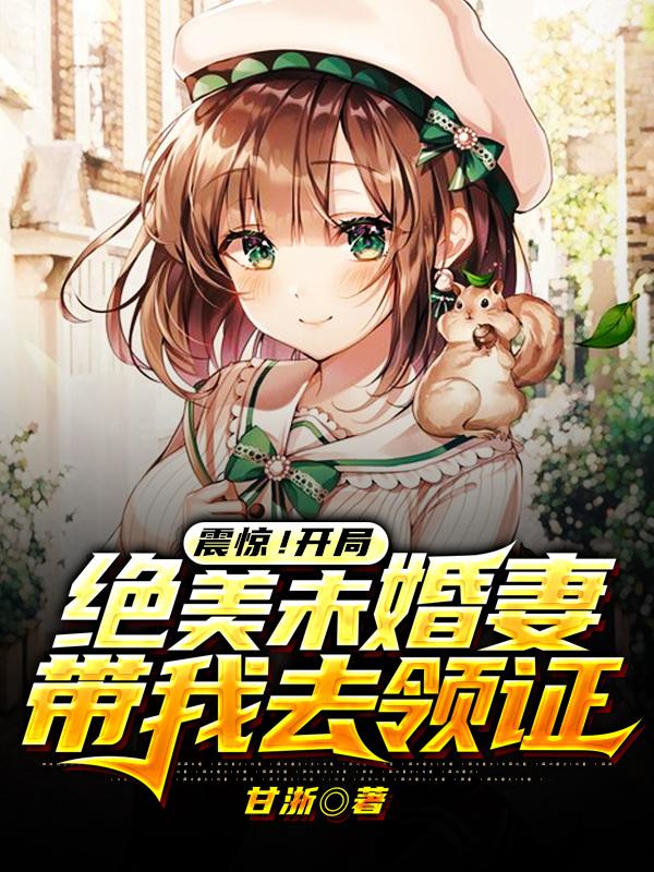 震惊！开局绝美未婚妻带我去领证最新章节，震惊！开局绝美未婚妻带我去领证全文在线阅读