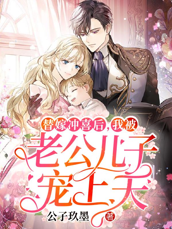《替嫁冲喜后，我被老公儿子宠上天》全集免费在线阅读（墨珏毕南蓉地痞）