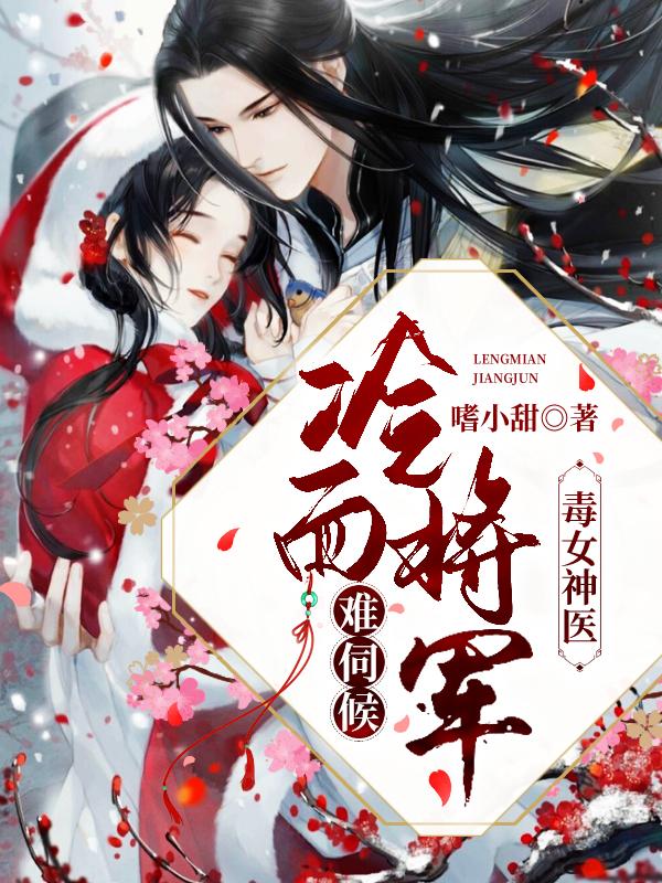 完整版《毒女神医：冷面将军难伺候》全章节阅读