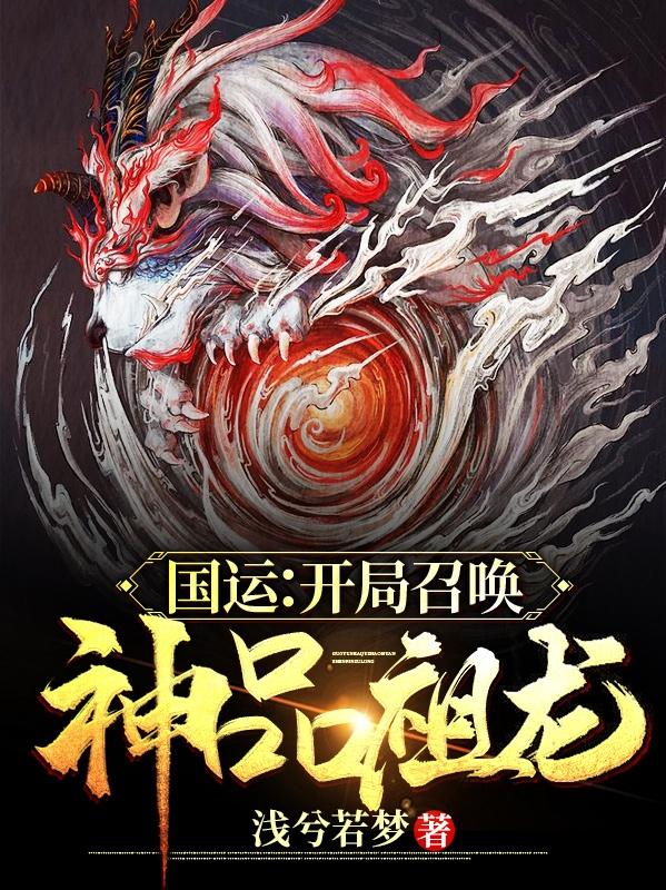 完整版《国运：开局召唤神品祖龙！》全章节阅读-书格格