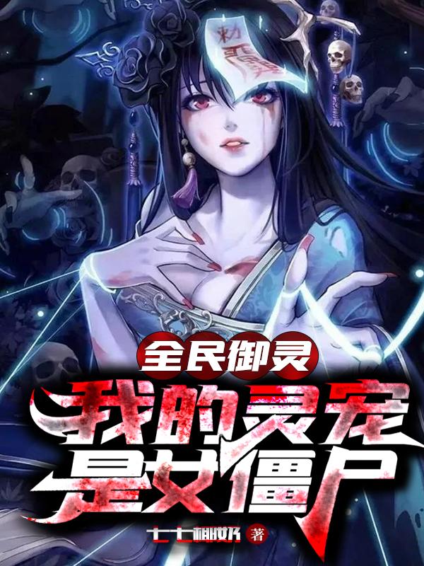 全民御灵，我的灵宠是女僵尸叶凌小说免费阅读-瑞奇文学