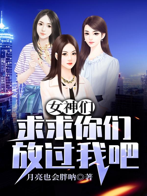 女神们求求你们放过我吧月亮也会胖呐，女神们求求你们放过我吧小说免费阅读