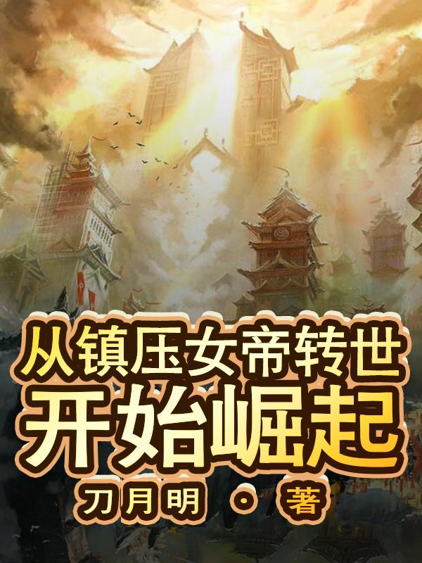 从镇压女帝转世:开始崛起最新章节，从镇压女帝转世:开始崛起免费阅读
