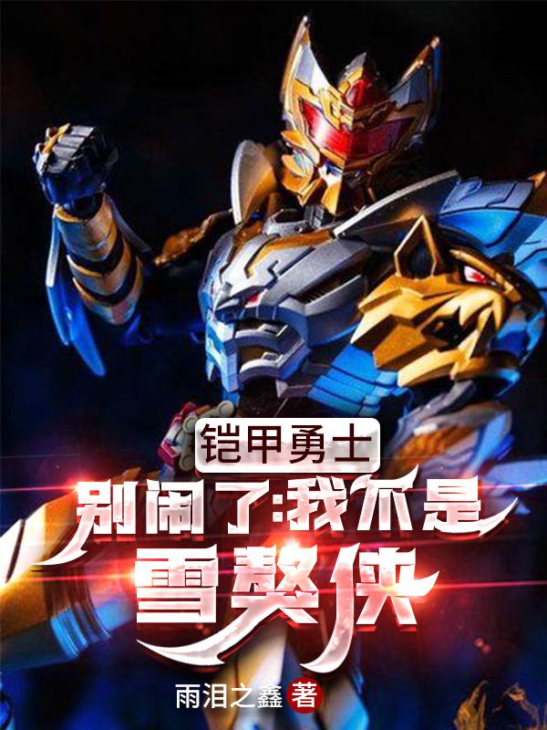 铠甲勇士：别闹了，我不是雪獒侠张伟小说免费阅读-优文网