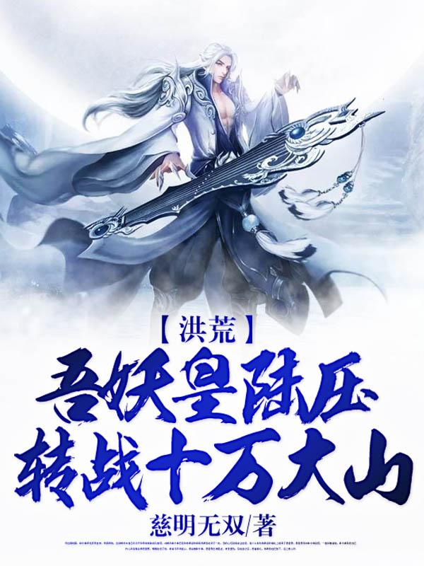 求洪荒：吾妖皇陆压，转战十万大山小说免费资源