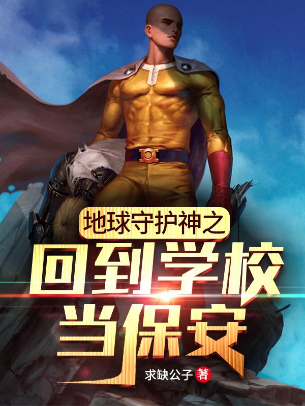 《地球守护神之回到学校当保安》全集免费在线阅读（燕凌天天奇杨天奇军人）