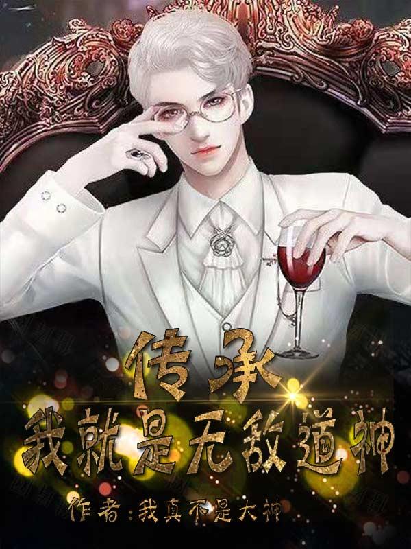 《传承：我就是无敌道神》小说全文在线试读，《传承：我就是无敌道神》最新章节目录-优文网