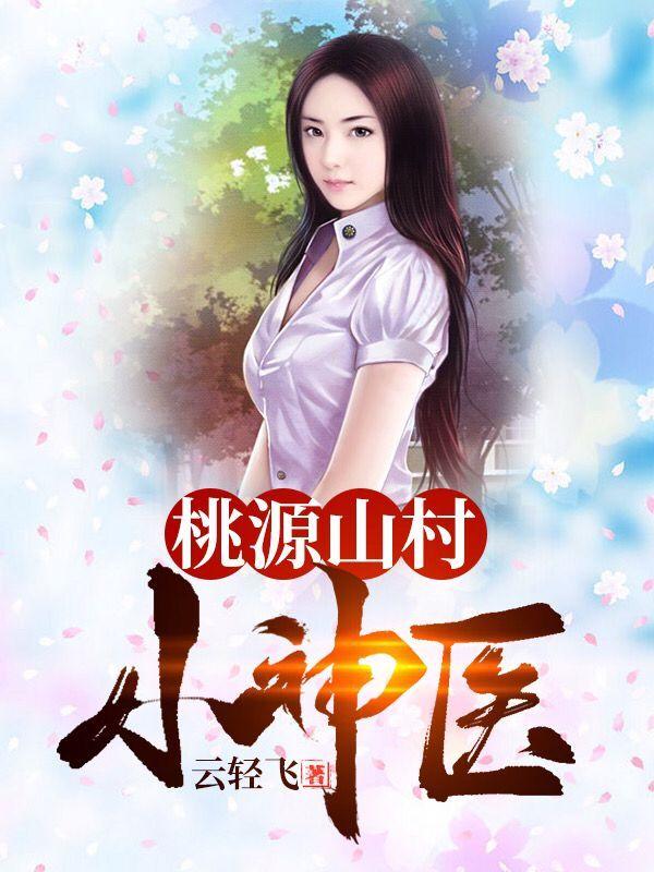 桃源山村小神医云轻飞，桃源山村小神医小说免费阅读