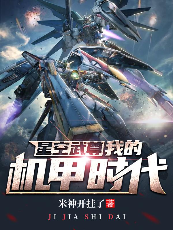 星空武尊：我的机甲时代米神开挂了，星空武尊：我的机甲时代小说免费阅读
