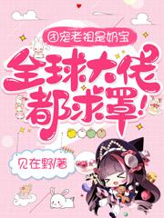 完整版《团宠老祖是奶宝，全球大佬都求罩》章节目录在线阅读