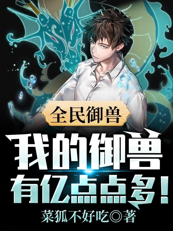 全民御兽：我的御兽有亿点点多！林溪守护神小说在线全文免费阅读