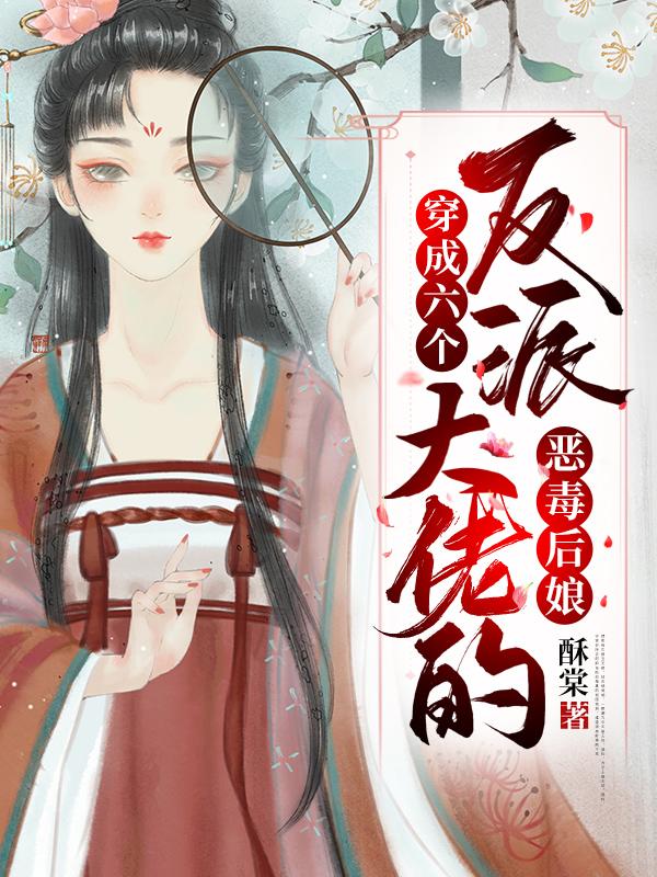 小说《穿成六个反派大佬的恶毒后娘》在线全文阅读