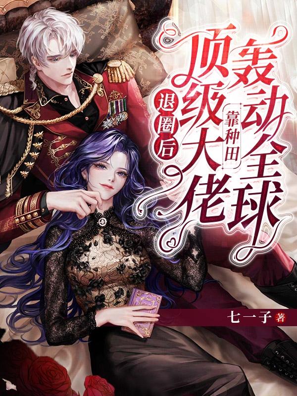 锦染宋药小说《退圈后，顶级大佬靠种田轰动全球》在线阅读-瑞奇文学