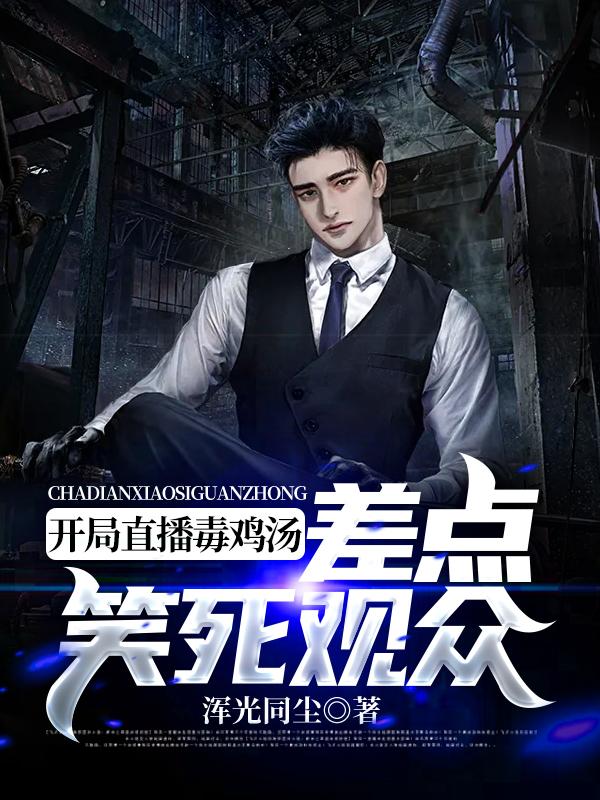 开局直播毒鸡汤，差点笑死观众浑光同尘，开局直播毒鸡汤，差点笑死观众小说免费阅读-瑞奇文学