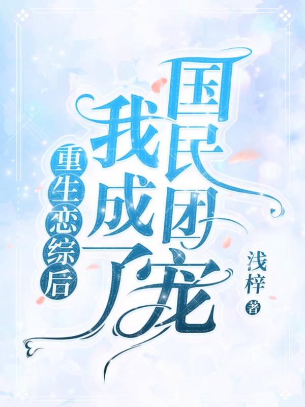 浅梓小说《重生恋综后我成了国民团宠》在线阅读