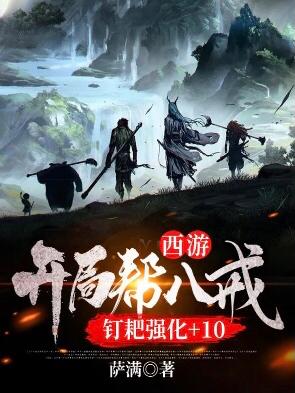 西游：开局帮八戒钉耙强化+10孙悟空猪八戒魏青小说免费阅读-优文网