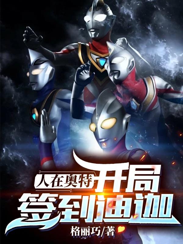 人在奥特：开局签到迪迦格丽巧，人在奥特：开局签到迪迦小说免费阅读