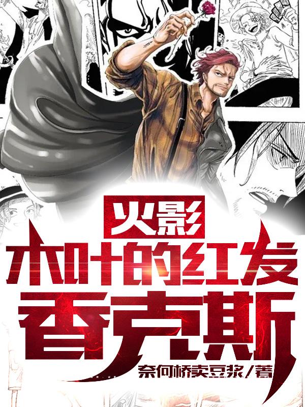 鸣人木叶香克斯忍者小说在线全文免费阅读（火影：木叶的红发香克斯无弹窗无删减）-优文网