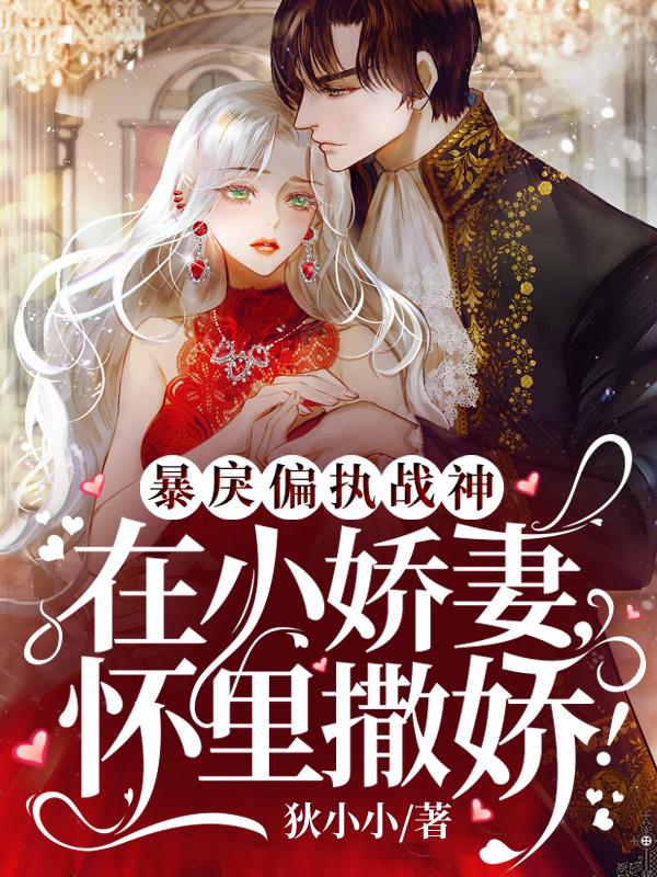 暴戾偏执战神在小娇妻怀里撒娇！云云，暴戾偏执战神在小娇妻怀里撒娇！全文在线阅读