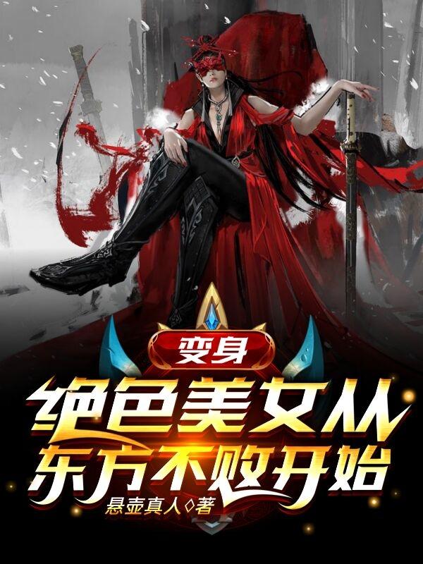 变身：绝色美女从东方不败开始最新章节，变身：绝色美女从东方不败开始免费阅读