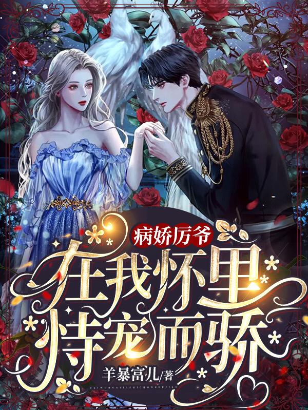 病娇厉爷在我怀里恃宠而骄最新章节，病娇厉爷在我怀里恃宠而骄免费阅读